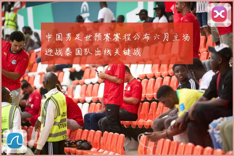 中国男足世预赛赛程公布六月主场迎战泰国队出线关键战