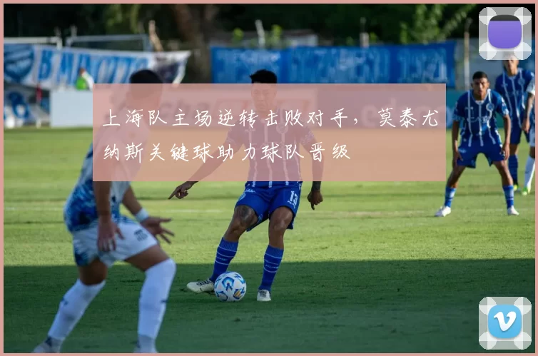 上海队主场逆转击败对手，莫泰尤纳斯关键球助力球队晋级