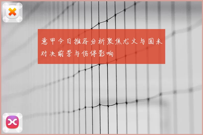 意甲今日推荐分析聚焦尤文与国米对决前景与伤停影响