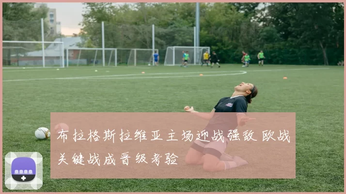 布拉格斯拉维亚主场迎战强敌 欧战关键战成晋级考验