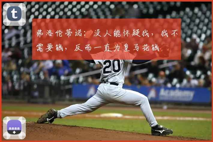 弗洛伦蒂诺:没人能怀疑我,我不需要钱,反而一直为皇马花钱