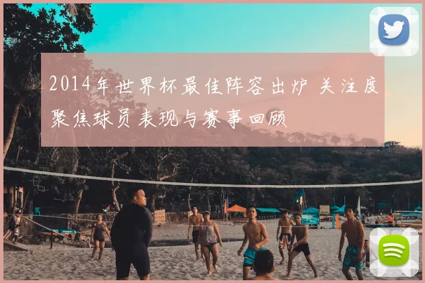 2014年世界杯最佳阵容出炉 关注度聚焦球员表现与赛事回顾