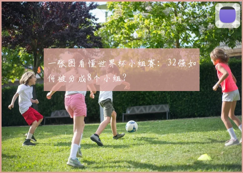 一张图看懂世界杯小组赛:32强如何被分成8个小组?
