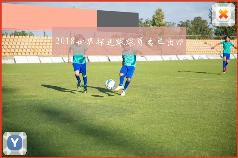 2018世界杯进球球员名单出炉