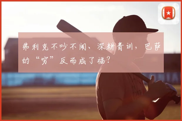 弗利克不吵不闹、深耕青训，巴萨的“穷”反而成了福？
