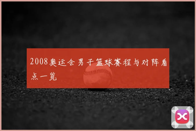 2008奥运会男子篮球赛程与对阵看点一览