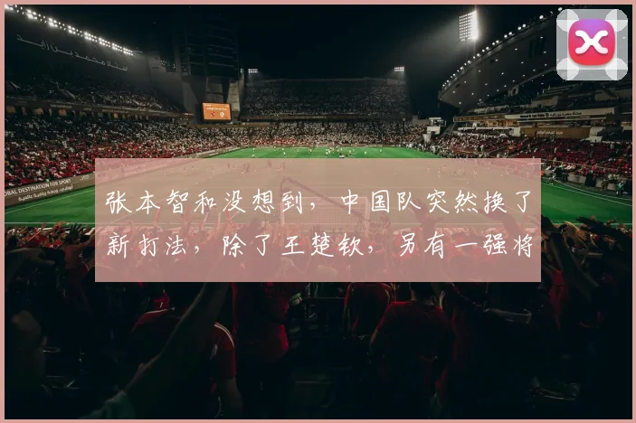 张本智和没想到，中国队突然换了新打法，除了王楚钦，另有一强将