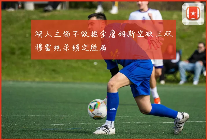 湖人主场不敌掘金詹姆斯空砍三双穆雷绝杀锁定胜局