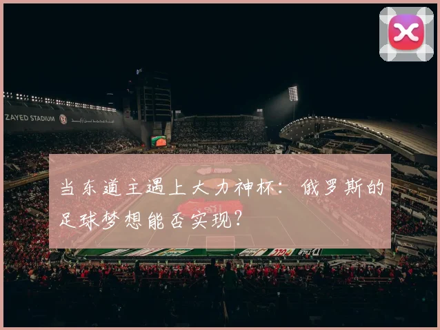 当东道主遇上大力神杯：俄罗斯的足球梦想能否实现？