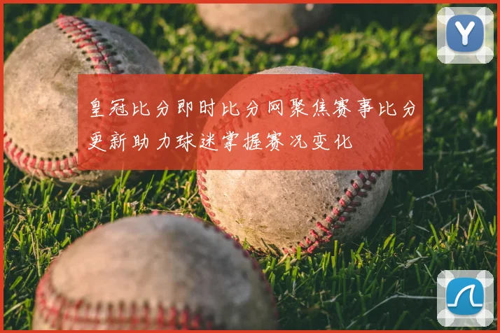 皇冠比分即时比分网聚焦赛事比分更新助力球迷掌握赛况变化