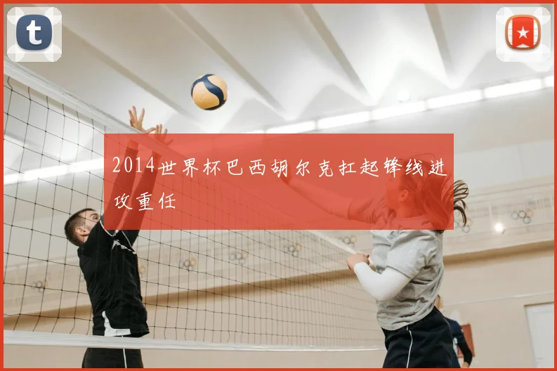 2014世界杯巴西胡尔克扛起锋线进攻重任