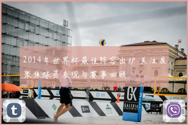2014年世界杯最佳阵容出炉 关注度聚焦球员表现与赛事回顾