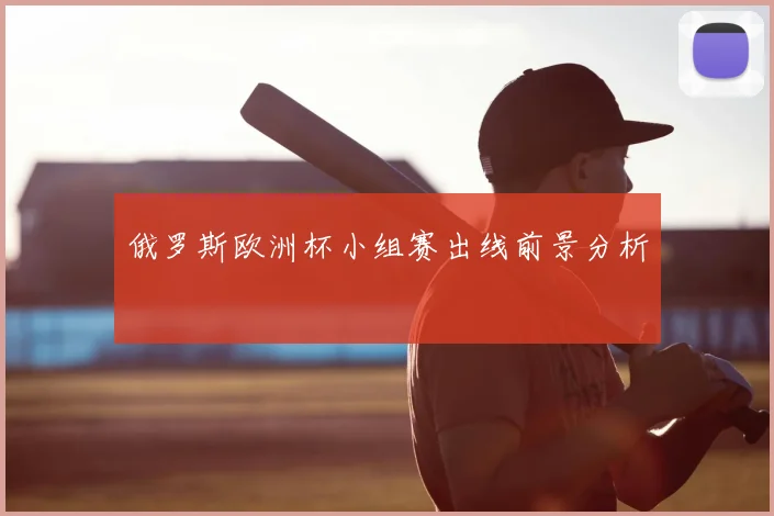 俄罗斯欧洲杯小组赛出线前景分析