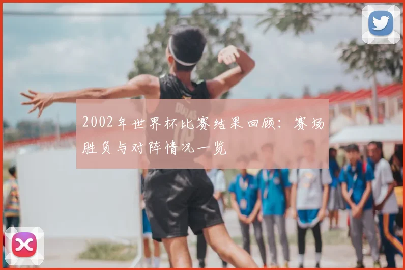 2002年世界杯比赛结果回顾：赛场胜负与对阵情况一览