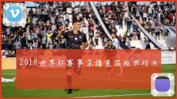 2018世界杯赛事录播重温经典对决