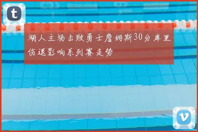 湖人主场击败勇士詹姆斯30分库里伤退影响系列赛走势