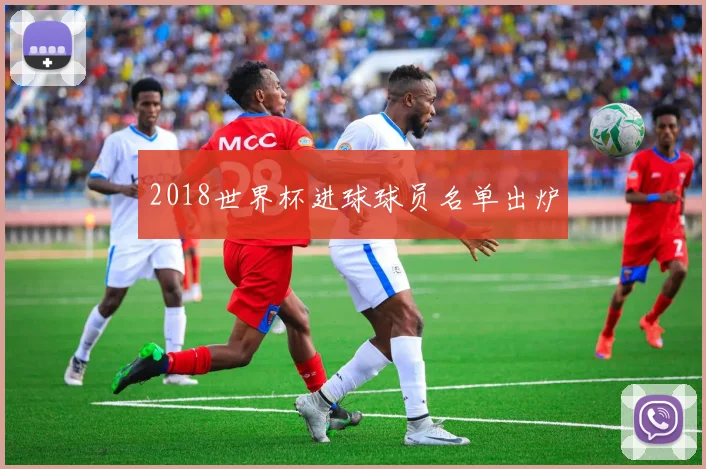 2018世界杯进球球员名单出炉